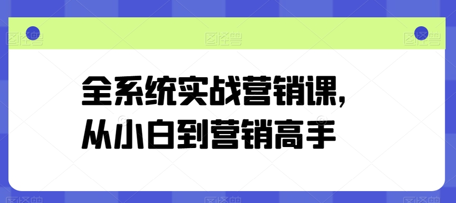 全系统实战营销课，从小白到营销高手-21资源库