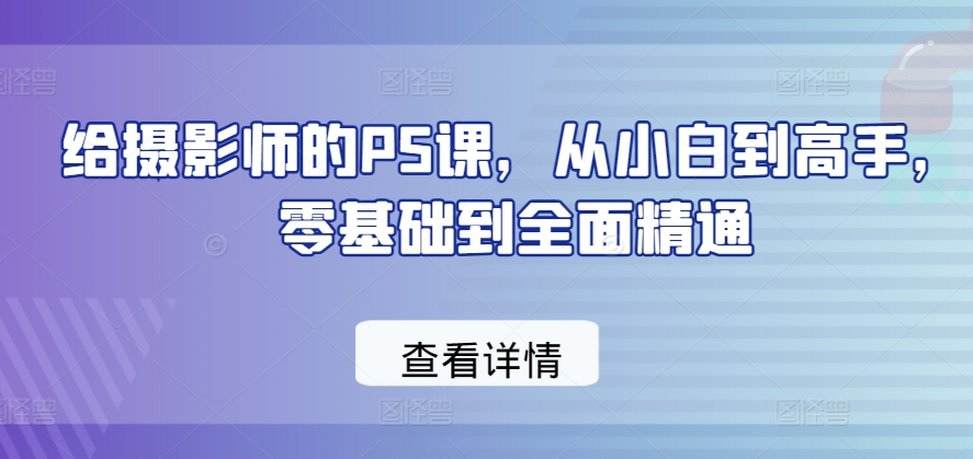 给摄影师的PS课，从小白到高手，零基础到全面精通-21资源库