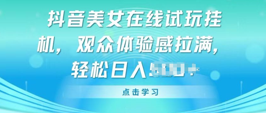 抖音美女在线试玩挂JI，观众体验感拉满，实现轻松变现【揭秘】-21资源库