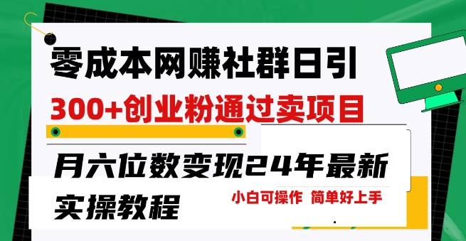 零成本网创群日引300+创业粉，卖项目月六位数变现，门槛低好上手，24年最新实操教程【揭秘】-21资源库