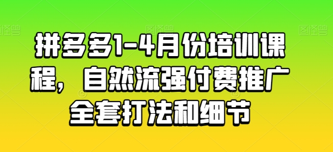 拼多多1-4月份培训课程，自然流强付费推广全套打法和细节-21资源库
