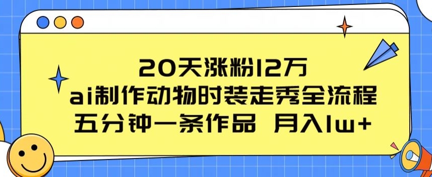 20天涨粉12万，ai制作动物时装走秀全流程，五分钟一条作品，流量大【揭秘】-21资源库