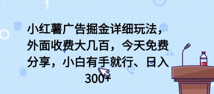 小红薯广告掘金详细玩法，外面收费大几百，小白有手就行，日入300+【揭秘】-21资源库