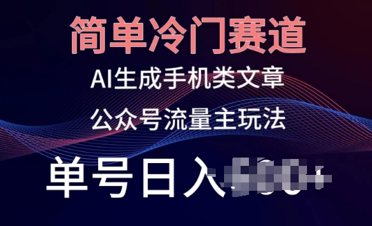 简单冷门赛道，AI生成手机类文章，公众号流量主玩法，单号日入100+【揭秘】-21资源库