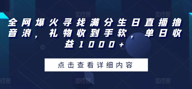 全网爆火寻找满分生日直播撸音浪，礼物收到手软，单日收益1000+【揭秘】-21资源库