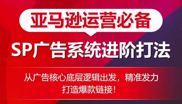 亚马逊运营必备： SP广告的系统进阶打法，从广告核心底层逻辑出发，精准发力打造爆款链接-21资源库