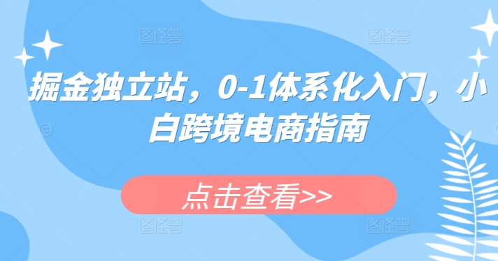 掘金独立站，0-1体系化入门，小白跨境电商指南-21资源库