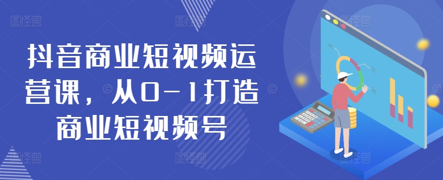 抖音商业短视频运营课，从0-1打造商业短视频号-21资源库