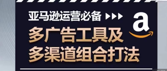亚马逊运营必备，多广告工具及多渠道组合打法-21资源库