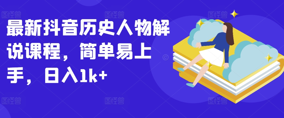 最新抖音历史人物解说课程，简单易上手，日入1k+-21资源库
