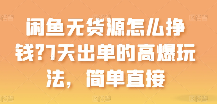 闲鱼无货源怎么挣钱？7天出单的高爆玩法，简单直接【揭秘】-21资源库
