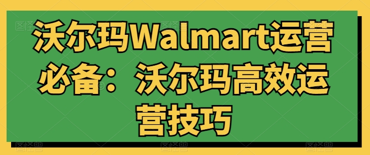 沃尔玛Walmart运营必备：沃尔玛高效运营技巧-21资源库