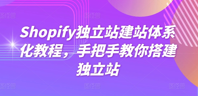 Shopify独立站建站体系化教程，手把手教你搭建独立站-21资源库