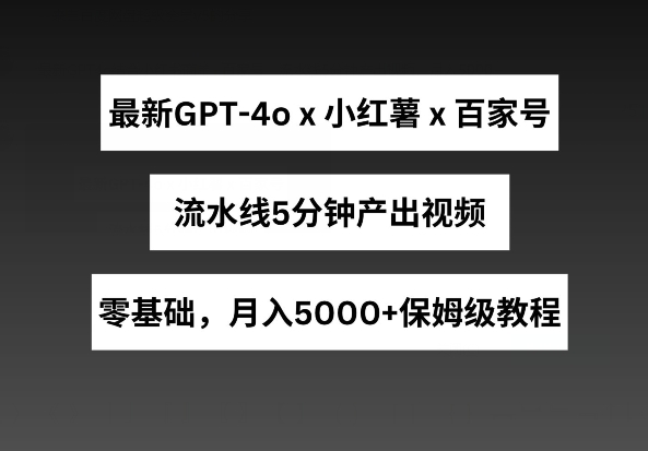 最新GPT4o结合小红书商单+百家号，流水线5分钟产出视频，月入5000+【揭秘】-21资源库