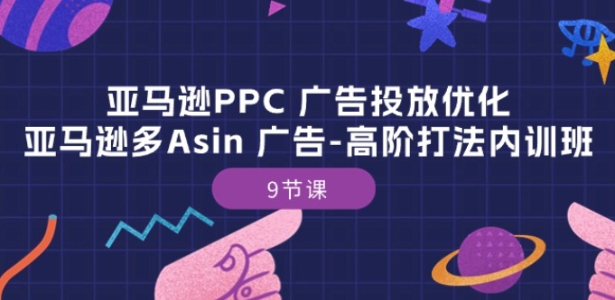 亚马逊PPC 广告投放优化：亚马逊多Asin 广告-高阶打法内训班-9节课-21资源库