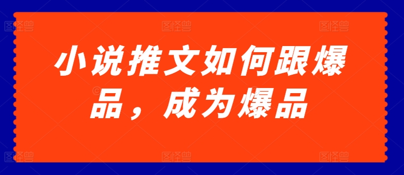 小说推文如何跟爆品，成为爆品【揭秘】-21资源库