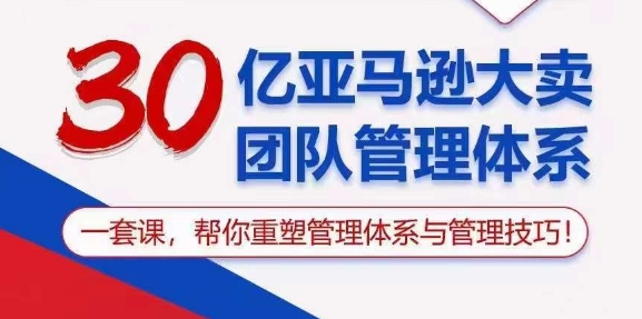 30亿亚马逊大卖团队管理体系，一套课，帮你重塑管理体系与管理技巧-21资源库