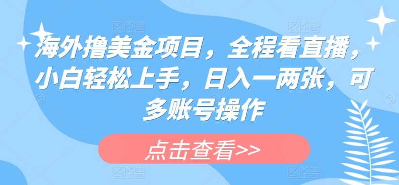 海外撸美金项目，全程看直播，小白轻松上手，日入一两张，可多账号操作【揭秘】-21资源库