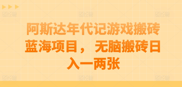 阿斯达年代记游戏搬砖蓝海项目， 无脑搬砖日入一两张【揭秘】-21资源库
