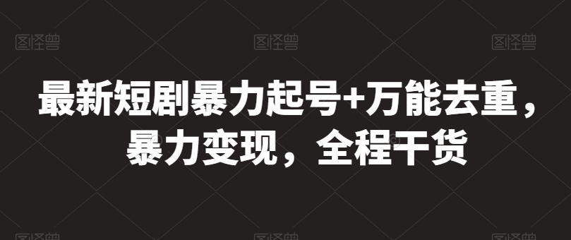 最新短剧暴力起号+万能去重，暴力变现，全程干货【揭秘】-21资源库