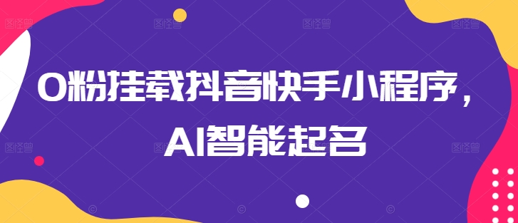 0粉挂载抖音快手小程序，AI智能起名-21资源库