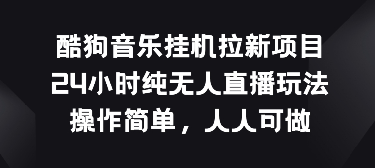 酷狗音乐挂JI拉新项目，24小时纯无人直播玩法，操作简单人人可做【揭秘】-21资源库