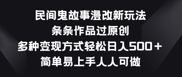 民间鬼故事漫改新玩法，条条作品过原创，多种变现方式，简单易上手人人可做【揭秘】-21资源库