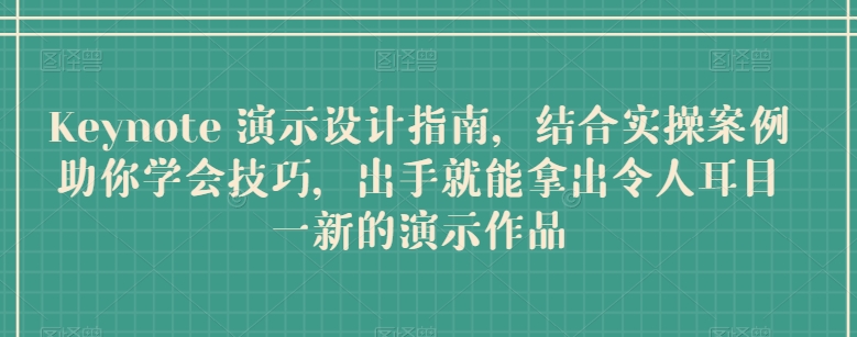 Keynote 演示设计指南，结合实操案例助你学会技巧，出手就能拿出令人耳目一新的演示作品-21资源库