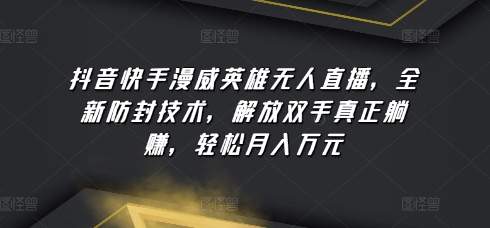抖音快手漫威英雄无人直播，全新防封技术，解放双手真正躺赚，轻松月入万元【揭秘】-21资源库