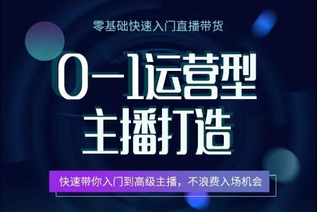 0-1运营型主播打造，​快速带你入门高级主播，不浪费入场机会-21资源库
