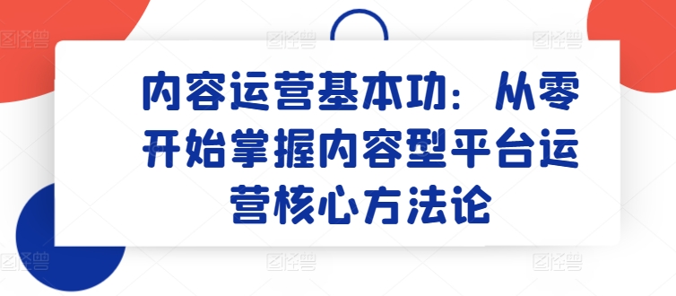 内容运营基本功：从零开始掌握内容型平台运营核心方法论-21资源库