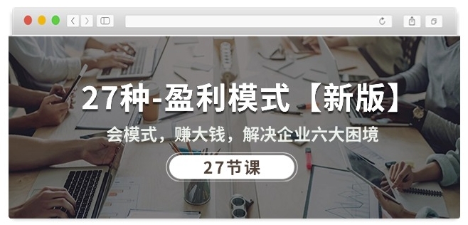 27种盈利模式【新版】会模式，赚大钱，解决企业六大困境 (27节课)-21资源库