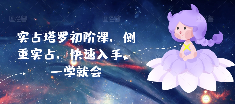 实占塔罗初阶课，侧重实占，快速入手，一学就会-21资源库
