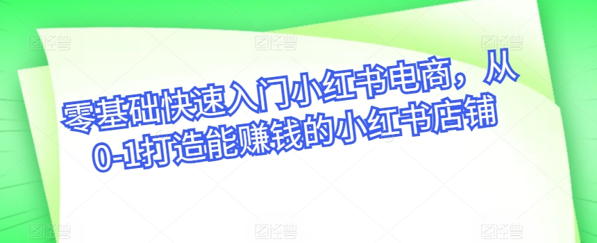零基础快速入门小红书电商，从0-1打造能赚钱的小红书店铺-21资源库