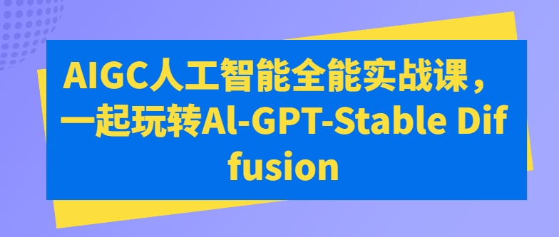 AIGC人工智能全能实战课，一起玩转Al-GPT-Stable Diffusion-21资源库