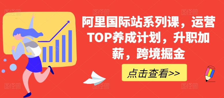 阿里国际站系列课，运营TOP养成计划，升职加薪，跨境掘金-21资源库