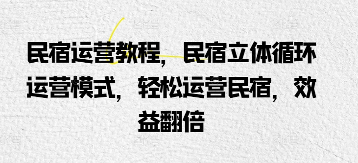 民宿运营教程，民宿立体循环运营模式，轻松运营民宿，效益翻倍-21资源库