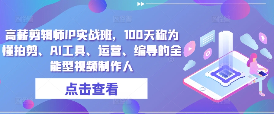 高薪剪辑师IP实战班，100天称为懂拍剪、AI工具、运营、编导的全能型视频制作人-21资源库