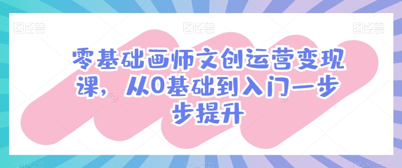 零基础画师文创运营变现课，从0基础到入门一步步提升-21资源库