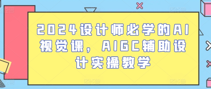 2024设计师必学的AI视觉课，AIGC辅助设计实操教学-21资源库