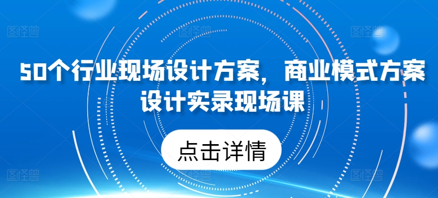 50个行业现场设计方案，​商业模式方案设计实录现场课-21资源库