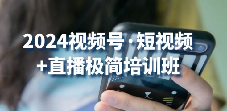 2024视频号·短视频+直播极简培训班：抓住视频号风口，流量红利-21资源库