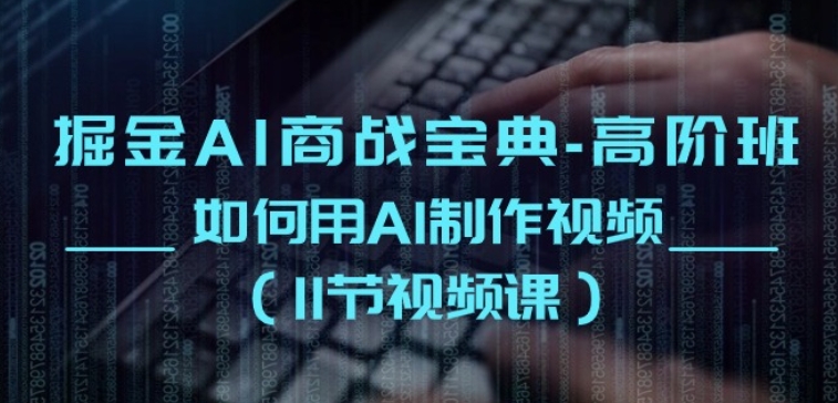 掘金AI商战宝典-高阶班：如何用AI制作视频(11节视频课)-21资源库