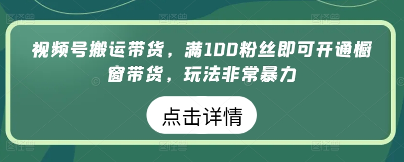 视频号搬运带货，满100粉丝即可开通橱窗带货，玩法非常暴力【揭秘】-21资源库