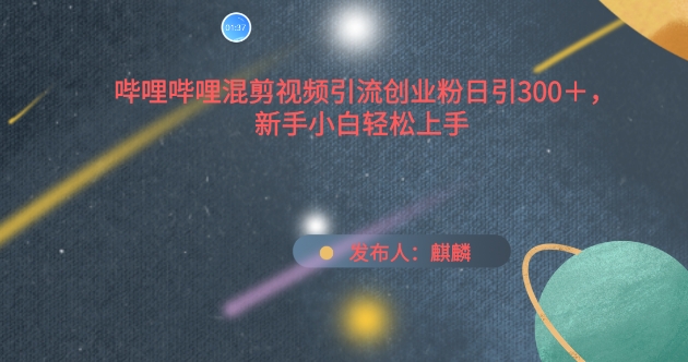 哔哩哔哩混剪视频引流创业粉日引300+，新手小白轻松上手【揭秘】-21资源库
