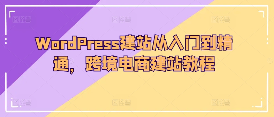 WordPress建站从入门到精通，跨境电商建站教程-21资源库