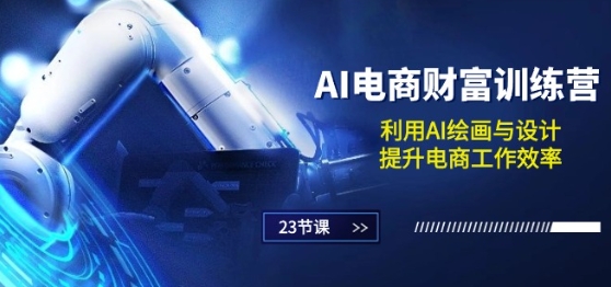 AI电商-财富训练营：利用AI绘画与设计，提升电商工作效率(23节课)-21资源库