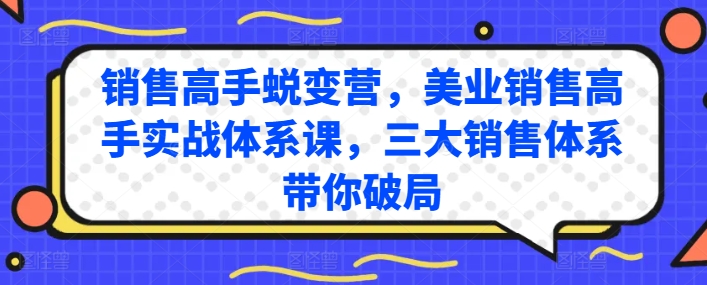 销售高手蜕变营，美业销售高手实战体系课，三大销售体系带你破局-21资源库