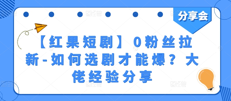 【红果短剧】0粉丝拉新-如何选剧才能爆？大佬经验分享-21资源库