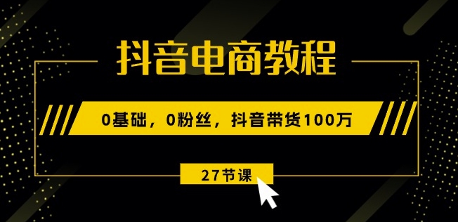 抖音电商教程：0基础，0粉丝，抖音带货100w(27节视频课)-21资源库